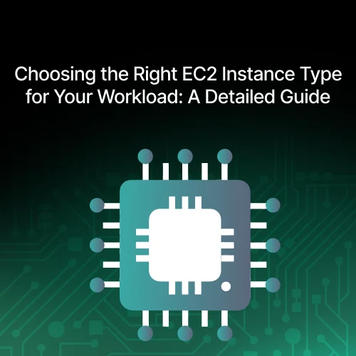 Choosing the Right EC2 Instance Type for Your Workload: A Detailed Guide