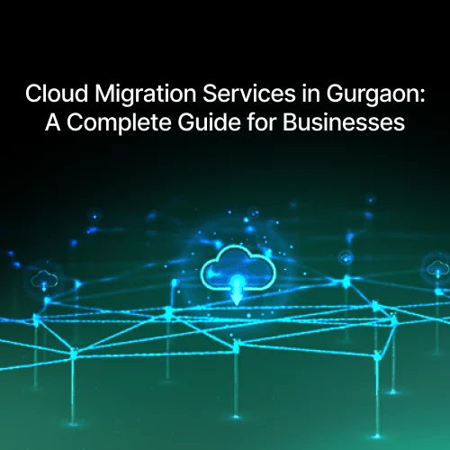 Cloud Migration Services in Gurgaon: A Complete Guide for Businesses