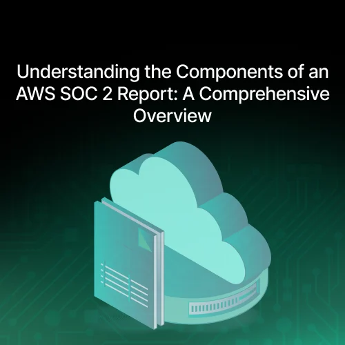 Understanding the Components of an AWS SOC 2 Report: A Comprehensive Overview