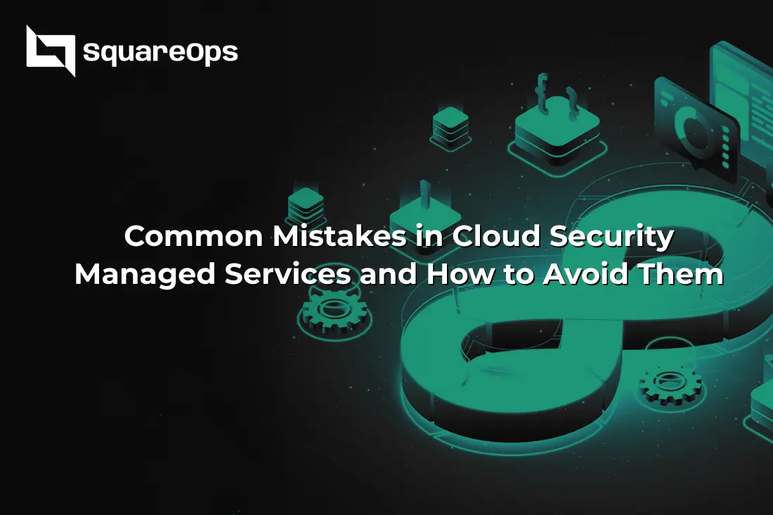 Common Mistakes in Cloud Security Managed Services and How to Avoid Them
